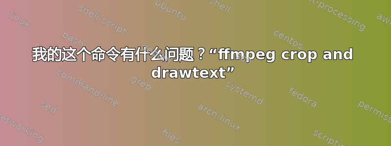 我的这个命令有什么问题？“ffmpeg crop and drawtext”