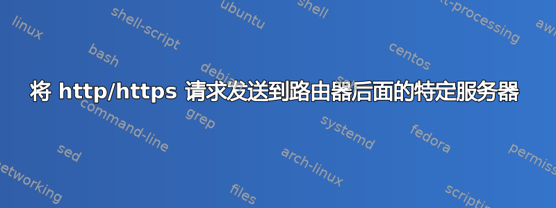 将 http/https 请求发送到路由器后面的特定服务器