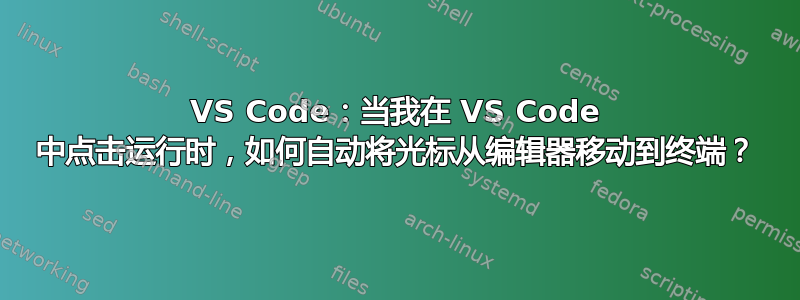 VS Code：当我在 VS Code 中点击运行时，如何自动将光标从编辑器移动到终端？