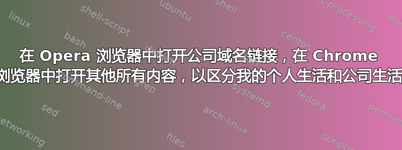 在 Opera 浏览器中打开公司域名链接，在 Chrome 浏览器中打开其他所有内容，以区分我的个人生活和公司生活