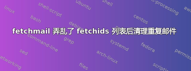 fetchmail 弄乱了 fetchids 列表后清理重复邮件