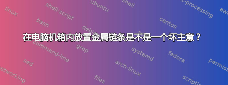 在电脑机箱内放置金属链条是不是一个坏主意？