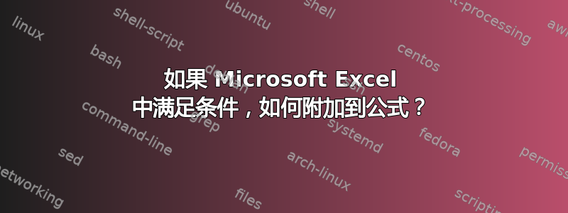 如果 Microsoft Excel 中满足条件，如何附加到公式？