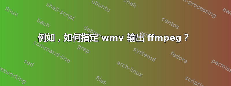 例如，如何指定 wmv 输出 ffmpeg？