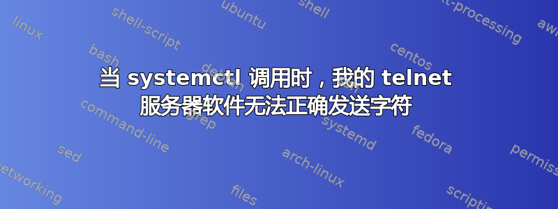 当 systemctl 调用时，我的 telnet 服务器软件无法正确发送字符