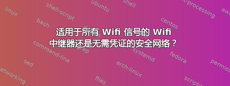 适用于所有 Wifi 信号的 Wifi 中继器还是无需凭证的安全网络？