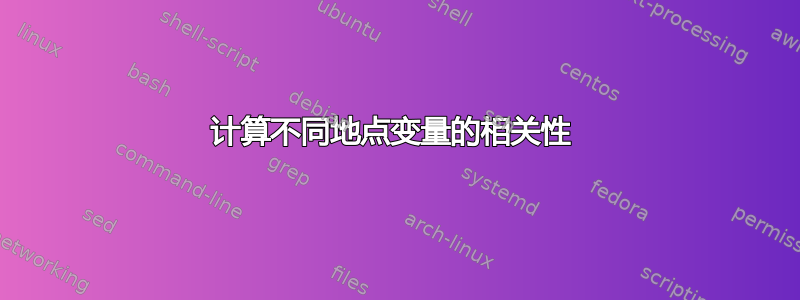 计算不同地点变量的相关性 