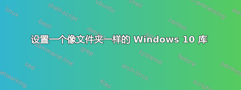 设置一个像文件夹一样的 Windows 10 库