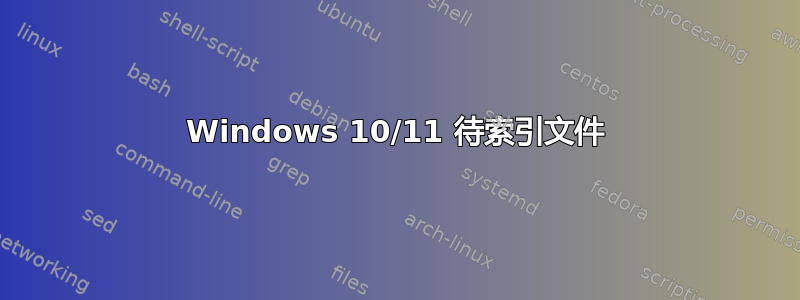 Windows 10/11 待索引文件