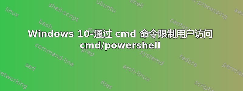 Windows 10-通过 cmd 命令限制用户访问 cmd/powershell