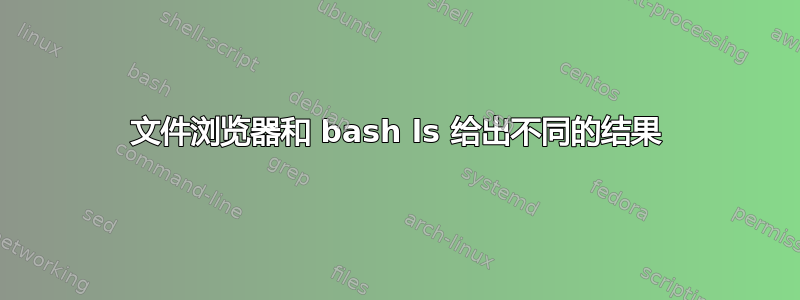 文件浏览器和 bash ls 给出不同的结果