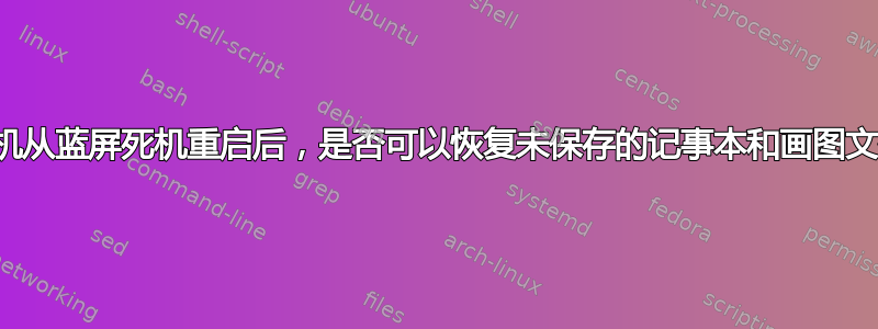 计算机从蓝屏死机重启后，是否可以恢复未保存的记事本和画图文件？