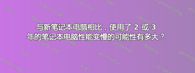 与新笔记本电脑相比，使用了 2 或 3 年的笔记本电脑性能变慢的可能性有多大？