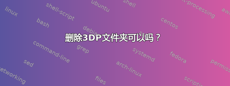 删除3DP文件夹可以吗？