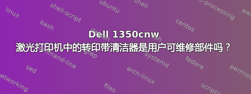 Dell 1350cnw 激光打印机中的转印带清洁器是用户可维修部件吗？