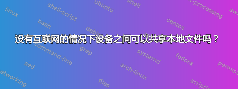 没有互联网的情况下设备之间可以共享本地文件吗？