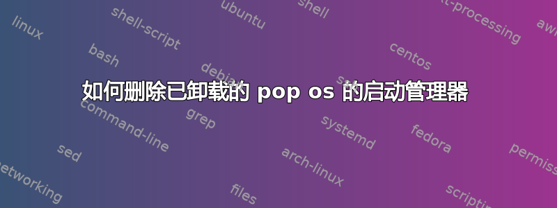 如何删除已卸载的 pop os 的启动管理器