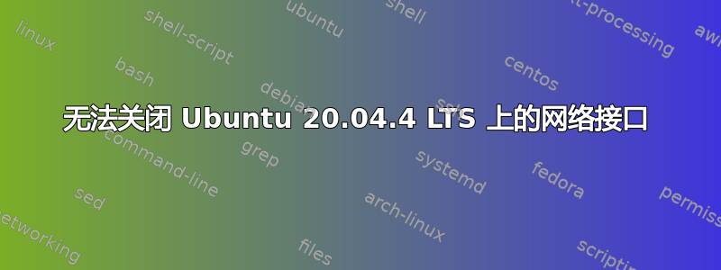 无法关闭 Ubuntu 20.04.4 LTS 上的网络接口