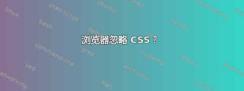 浏览器忽略 CSS？