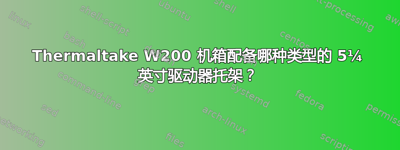 Thermaltake W200 机箱配备哪种类型的 5¼ 英寸驱动器托架？