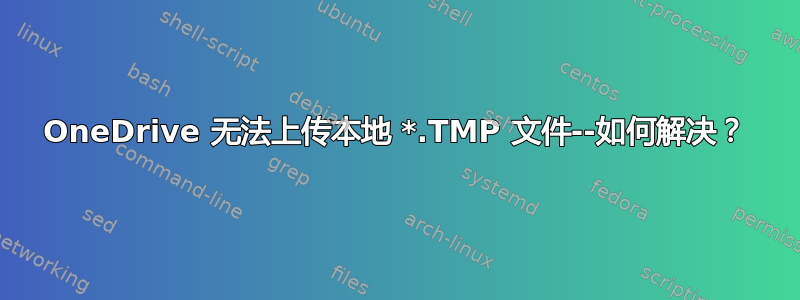 OneDrive 无法上传本地 *.TMP 文件--如何解决？