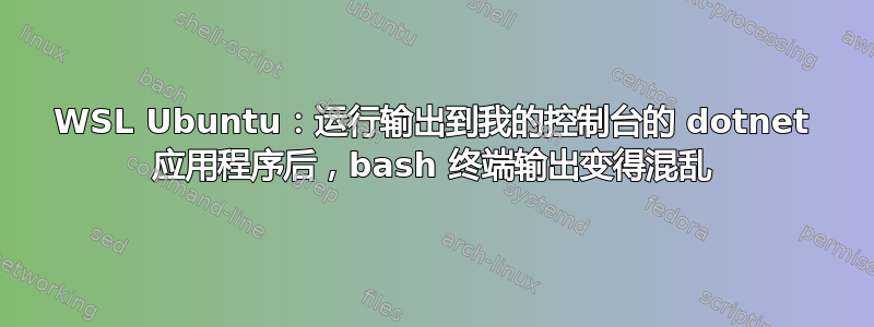 WSL Ubuntu：运行输出到我的控制台的 dotnet 应用程序后，bash 终端输出变得混乱