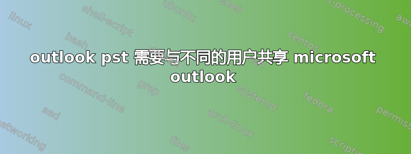 outlook pst 需要与不同的用户共享 microsoft outlook