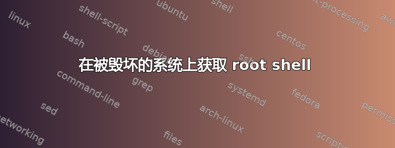 在被毁坏的系统上获取 root shell