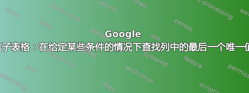 Google 电子表格：在给定某些条件的情况下查找列中的最后一个唯一值