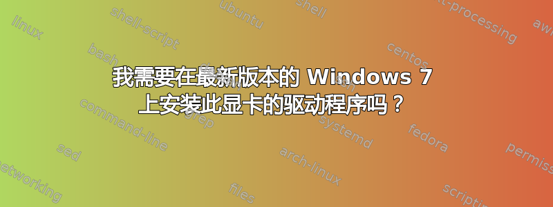 我需要在最新版本的 Windows 7 上安装此显卡的驱动程序吗？