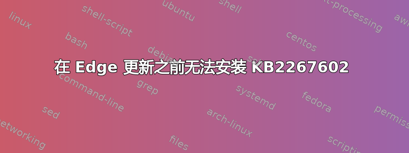 在 Edge 更新之前无法安装 KB2267602