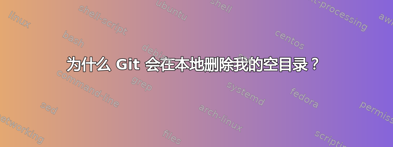 为什么 Git 会在本地删除我的空目录？