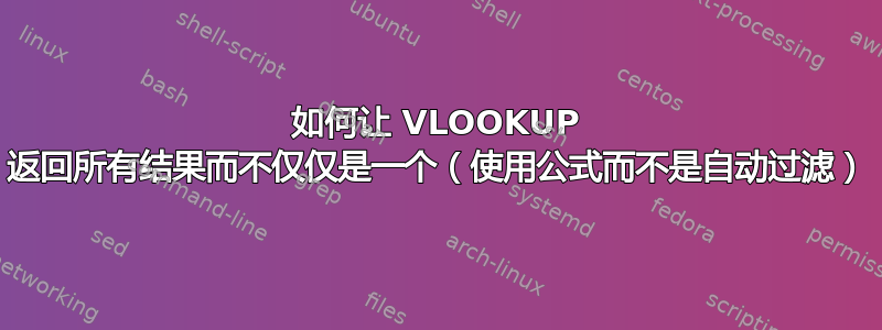 如何让 VLOOKUP 返回所有结果而不仅仅是一个（使用公式而不是自动过滤）