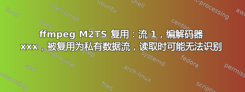 ffmpeg M2TS 复用：流 1，编解码器 xxx，被复用为私有数据流，读取时可能无法识别