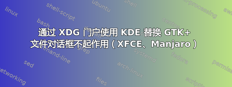 通过 XDG 门户使用 KDE 替换 GTK+ 文件对话框不起作用（XFCE、Manjaro）