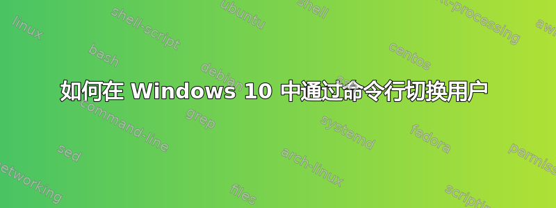 如何在 Windows 10 中通过命令行切换用户