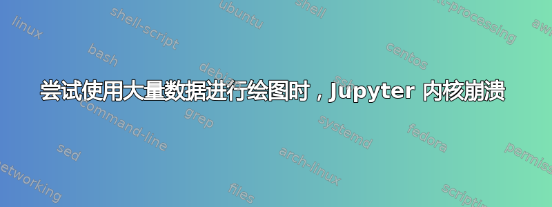 尝试使用大量数据进行绘图时，Jupyter 内核崩溃