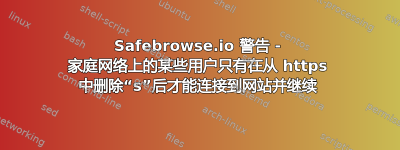 Safebrowse.io 警告 - 家庭网络上的某些用户只有在从 https 中删除“s”后才能连接到网站并继续