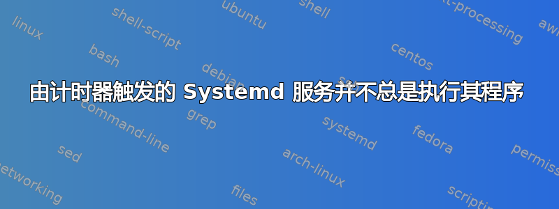 由计时器触发的 Systemd 服务并不总是执行其程序