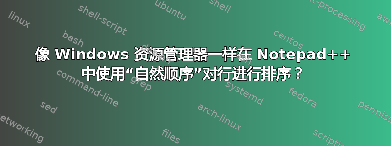 像 Windows 资源管理器一样在 Notepad++ 中使用“自然顺序”对行进行排序？