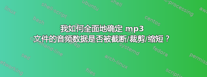 我如何全面地确定 mp3 文件的音频数据是否被截断/裁剪/缩短？