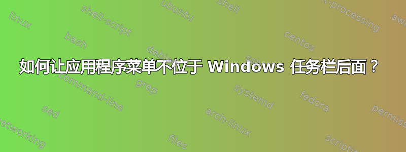 如何让应用程序菜单不位于 Windows 任务栏后面？