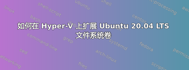 如何在 Hyper-V 上扩展 Ubuntu 20.04 LTS 文件系统卷