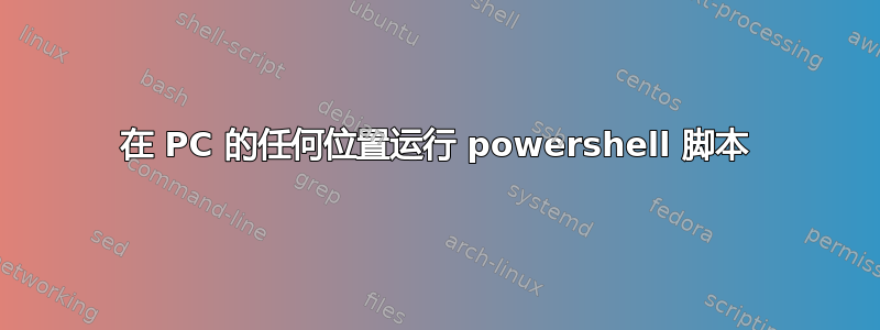 在 PC 的任何位置运行 powershell 脚本