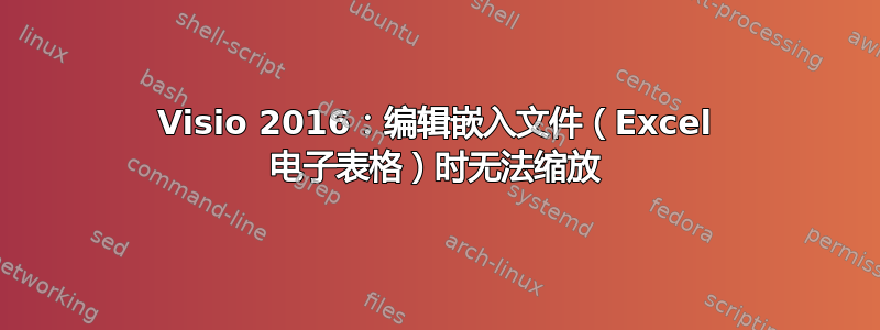 Visio 2016：编辑嵌入文件（Excel 电子表格）时无法缩放