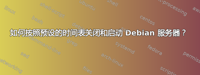 如何按照预设的时间表关闭和启动 Debian 服务器？