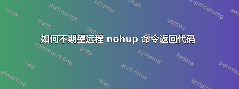 如何不期望远程 nohup 命令返回代码