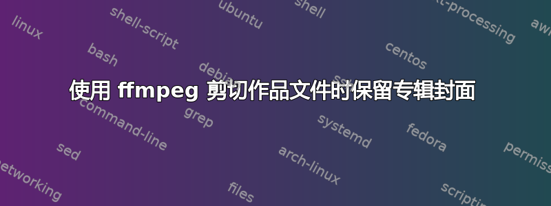 使用 ffmpeg 剪切作品文件时保留专辑封面