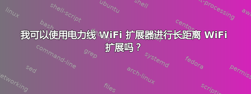 我可以使用电力线 WiFi 扩展器进行长距离 WiFi 扩展吗？