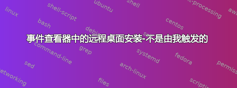 事件查看器中的远程桌面安装-不是由我触发的